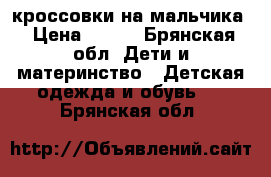 кроссовки на мальчика › Цена ­ 150 - Брянская обл. Дети и материнство » Детская одежда и обувь   . Брянская обл.